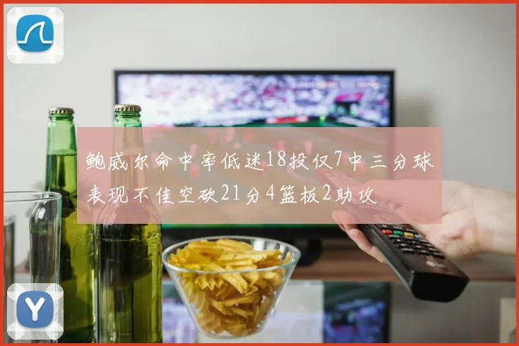 鲍威尔命中率低迷18投仅7中三分球表现不佳空砍21分4篮板2助攻