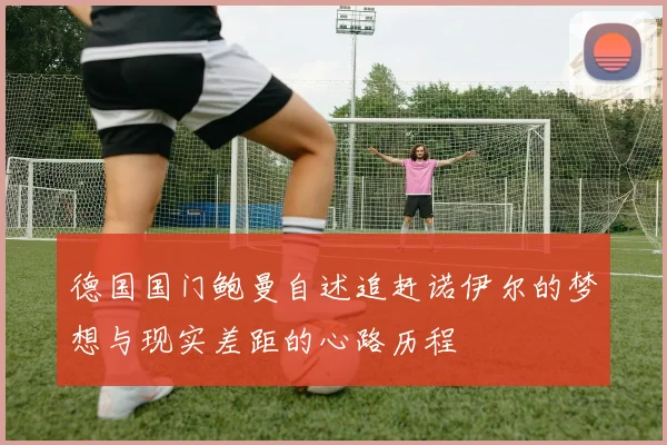 德国国门鲍曼自述追赶诺伊尔的梦想与现实差距的心路历程