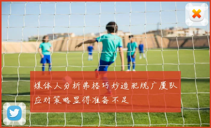 媒体人分析弗格巧妙造犯规广厦队应对策略显得准备不足