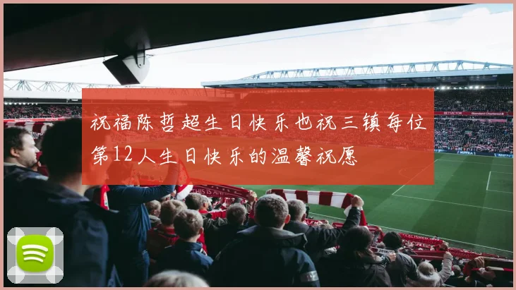 祝福陈哲超生日快乐也祝三镇每位第12人生日快乐的温馨祝愿