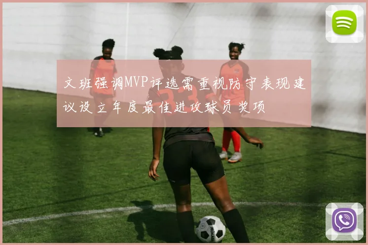 文班强调MVP评选需重视防守表现建议设立年度最佳进攻球员奖项