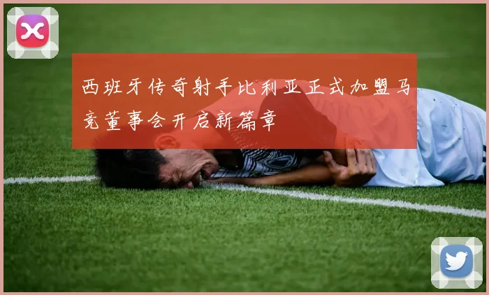 西班牙传奇射手比利亚正式加盟马竞董事会开启新篇章