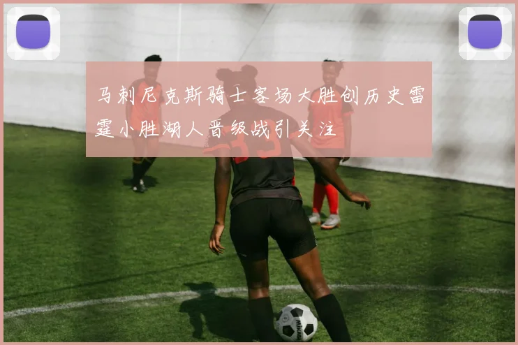 马刺尼克斯骑士客场大胜创历史雷霆小胜湖人晋级战引关注