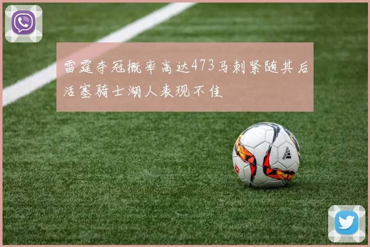 雷霆夺冠概率高达473马刺紧随其后活塞骑士湖人表现不佳