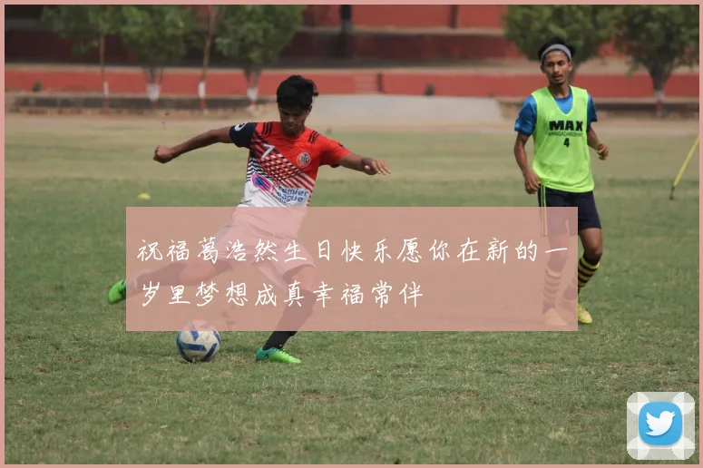 祝福葛浩然生日快乐愿你在新的一岁里梦想成真幸福常伴