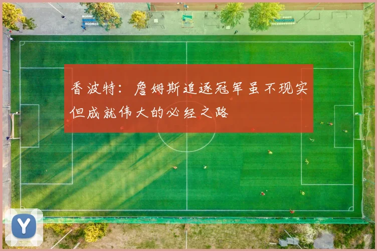 香波特：詹姆斯追逐冠军虽不现实但成就伟大的必经之路