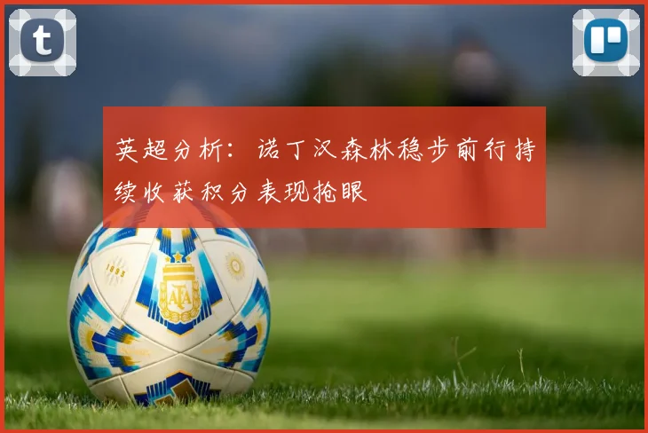 英超分析：诺丁汉森林稳步前行持续收获积分表现抢眼