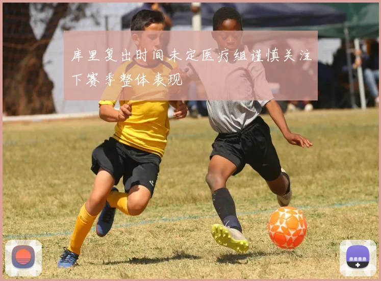 库里复出时间未定医疗组谨慎关注下赛季整体表现